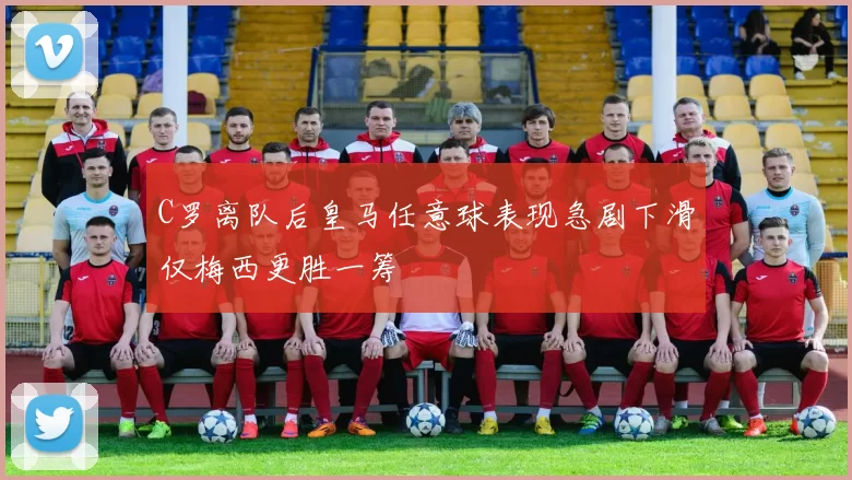 C罗离队后皇马任意球表现急剧下滑仅梅西更胜一筹
