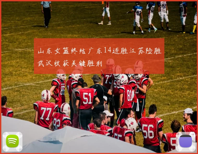 山东女篮终结广东14连胜江苏险胜武汉收获关键胜利